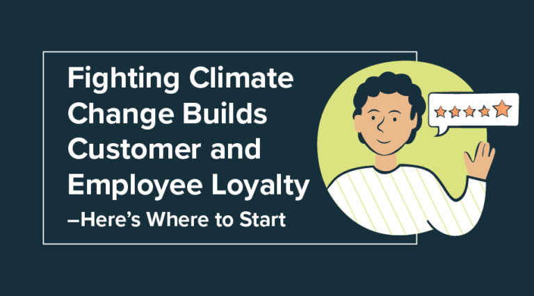 Fighting Climate Change Builds Customer and Employee Loyalty–Here’s Where to Start