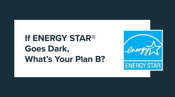 If ENERGY STAR® Goes Dark, What’s Your Plan B?