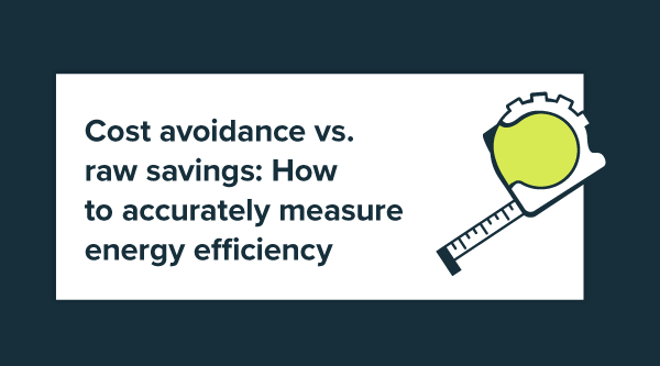 Cost avoidance vs. raw savings: How to accurately measure energy efficiency