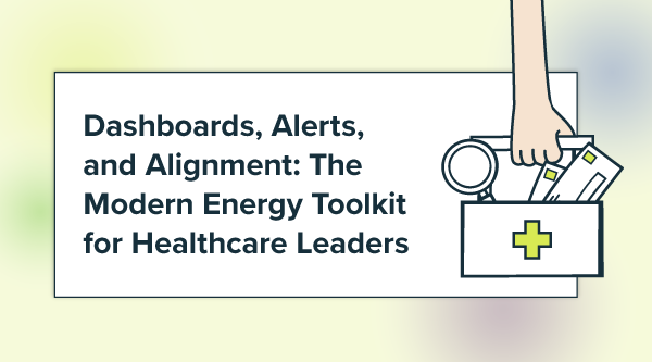 Dashboards, Alerts, and Alignment: The Modern Energy Toolkit for Healthcare Leaders