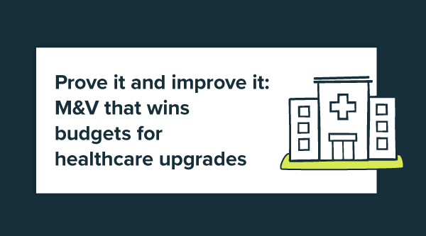 Prove it and improve it: M&V that wins budgets for healthcare upgrades