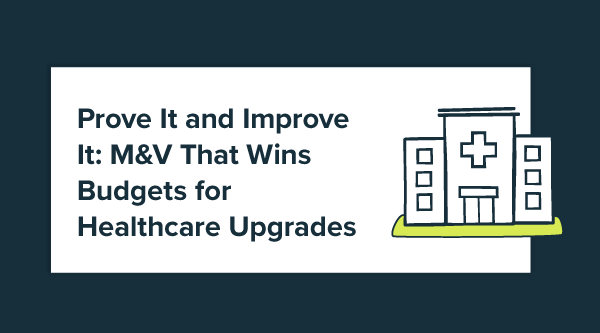 Prove It and Improve It: M&V That Wins Budgets for Healthcare Upgrades