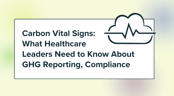 Carbon Vital Signs: What Healthcare Leaders Need to Know About GHG Reporting, Compliance—and How EnergyCAP Can Help
